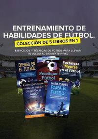 Cover image for Entrenamiento de Habilidades de Futbol. Coleccion de 5 libros en 1: Ejercicios y Tecnicas de futbol para Llevar tu Juego al Siguiente Nivel