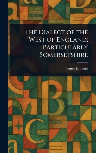 Cover image for The Dialect of the West of England; Particularly Somersetshire