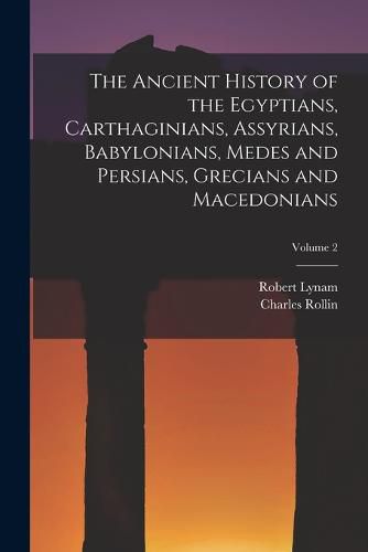 Cover image for The Ancient History of the Egyptians, Carthaginians, Assyrians, Babylonians, Medes and Persians, Grecians and Macedonians; Volume 2