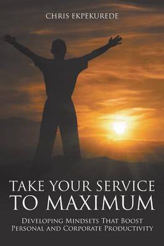 Cover image for Take Your Service to Maximum: Developing Mindsets That Boost Personal and Corporate Productivity