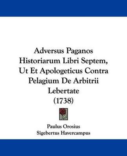 Adversus Paganos Historiarum Libri Septem, UT Et Apologeticus Contra Pelagium de Arbitrii Lebertate (1738)