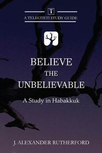 Cover image for Believe the Unbelievable: A Study in Habakkuk