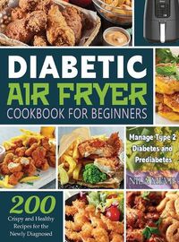 Cover image for Diabetic Air Fryer Cookbook for Beginners: 200 Crispy and Healthy Recipes for the Newly Diagnosed / Manage Type 2 Diabetes and Prediabetes