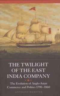 Cover image for The Twilight of the East India Company: The Evolution of Anglo-Asian Commerce and Politics, 1790-1860