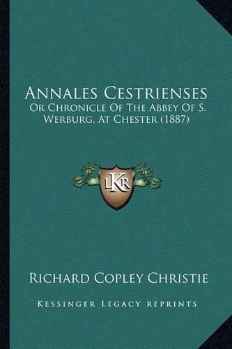 Annales Cestrienses: Or Chronicle of the Abbey of S. Werburg, at Chester (1887)