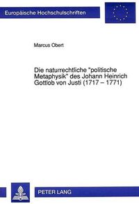 Cover image for Die Naturrechtliche -Politische Metaphysik- Des Johann Heinrich Gottlob Von Justi (1717 - 1771)