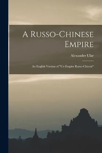 A Russo-Chinese Empire: an English Version of Un Empire Russo-Chinois