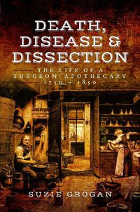 Cover image for Death, Disease & Dissection: The Life of a Surgeon Apothecary 1750 - 1850