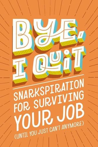 Cover image for BYE, I Quit: Snarkspiration for Surviving Your Job (Until You Just Can't Anymore)