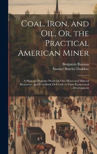 Cover image for Coal, Iron, and Oil, Or, the Practical American Miner