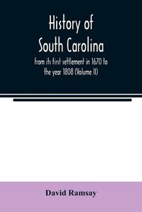 Cover image for History of South Carolina: from its first settlement in 1670 to the year 1808 (Volume II)