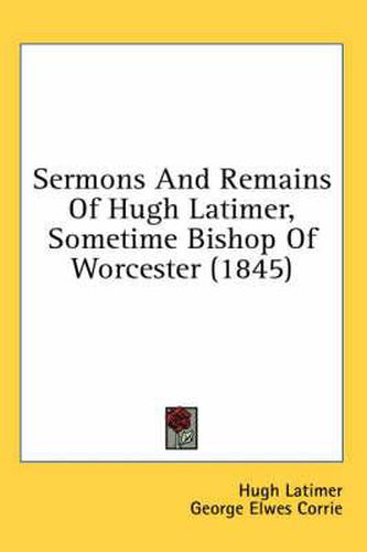 Cover image for Sermons and Remains of Hugh Latimer, Sometime Bishop of Worcester (1845)