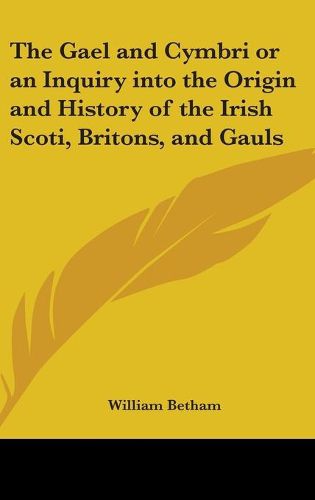 Cover image for The Gael and Cymbri or an Inquiry into the Origin and History of the Irish Scoti, Britons, and Gauls