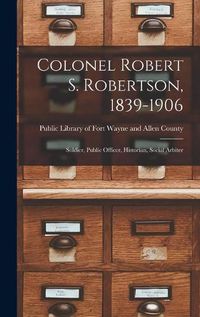 Cover image for Colonel Robert S. Robertson, 1839-1906: Soldier, Public Officer, Historian, Social Arbiter