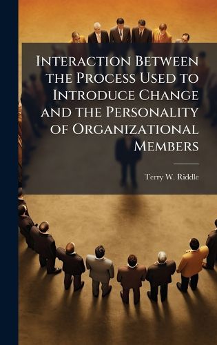 Cover image for Interaction Between the Process Used to Introduce Change and the Personality of Organizational Members