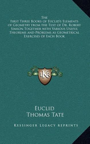 The First Three Books of Euclid's Elements of Geometry from the Text of Dr. Robert Simson Together with Various Useful Theorems and Problems as Geometrical Exercises of Each Book