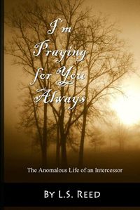 Cover image for I'm Praying for You Always... The Anomalous Life of an Intercessor