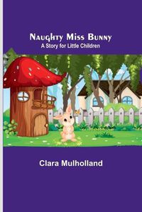 Cover image for Naughty Miss Bunny; A Story for Little Children