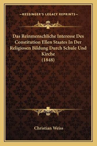 Cover image for Das Reinmenschliche Interesse Des Constitution Ellen Staates in Der Religiosen Bildung Durch Schule Und Kirche (1848)