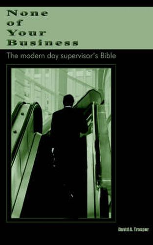 Cover image for None of Your Business: The Modern Day Supervisor's Bible