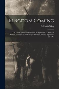 Cover image for Kingdom Coming: the Emancipation Proclamation of September 22, 1862, an Address Delivered at the Chicago Historical Society, September 21, 1962