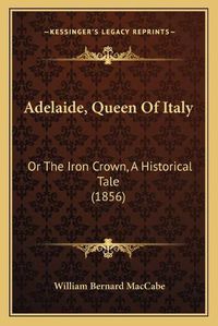 Cover image for Adelaide, Queen of Italy: Or the Iron Crown, a Historical Tale (1856)