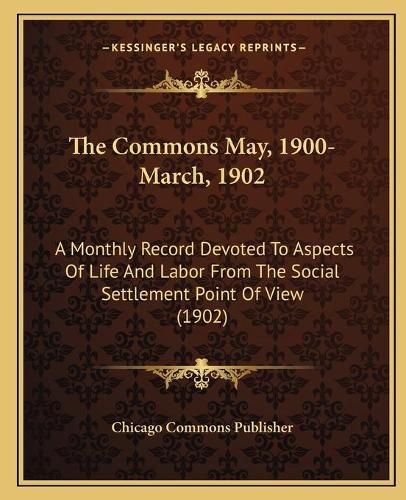 Cover image for The Commons May, 1900-March, 1902: A Monthly Record Devoted to Aspects of Life and Labor from the Social Settlement Point of View (1902)