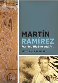 Cover image for Martin Ramirez: Framing His Life and Art