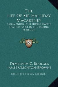 Cover image for The Life of Sir Halliday Macartney: Commander of Li Hung Chang's Trained Force in the Taeping Rebellion