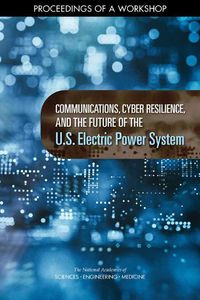 Cover image for Communications, Cyber Resilience, and the Future of the U.S. Electric Power System: Proceedings of a Workshop