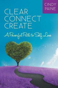 Cover image for Clear Connect Create: A Powerful Path to Self-Love