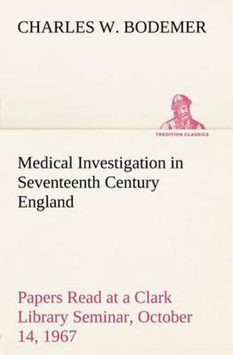 Cover image for Medical Investigation in Seventeenth Century England Papers Read at a Clark Library Seminar, October 14, 1967