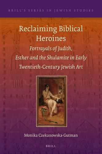 Cover image for Reclaiming Biblical Heroines: Portrayals of Judith, Esther and the Shulamite in Early Twentieth Century Jewish Art
