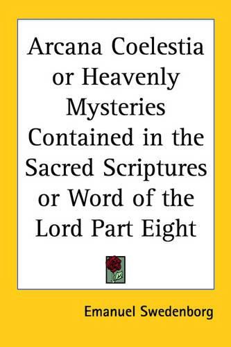Cover image for Arcana Coelestia or Heavenly Mysteries Contained in the Sacred Scriptures or Word of the Lord Part Eight