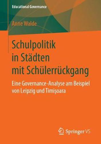 Schulpolitik in Stadten mit Schulerruckgang: Eine Governance-Analyse am Beispiel von Leipzig und Timisoara