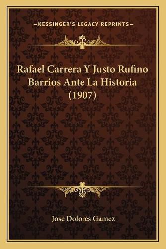 Cover image for Rafael Carrera y Justo Rufino Barrios Ante La Historia (1907)