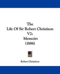 Cover image for The Life of Sir Robert Christison V2: Memoirs (1886)