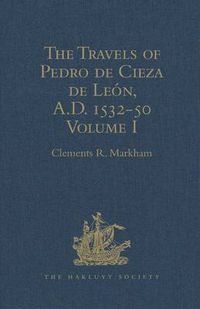 Cover image for The Travels of Pedro de Cieza de Leon, A.D. 1532-50, contained in the First Part of his Chronicle of Peru: Volume I