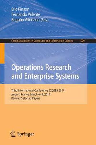 Cover image for Operations Research and Enterprise Systems: Third International Conference, ICORES 2014, Angers, France, March 6-8, 2014, Revised Selected Papers