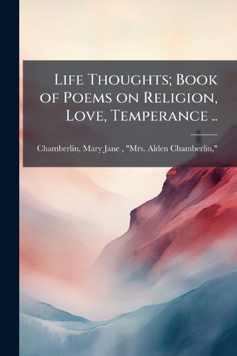 Cover image for Life Thoughts; Book of Poems on Religion, Love, Temperance ..
