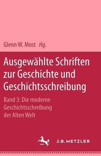 Ausgewahlte Schriften zur Geschichte und Geschichtsschreibung: Band 3: Die moderne Geschichtsschreibung der Alten Welt