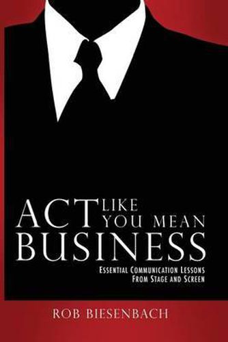 Cover image for Act Like You Mean Business: Essential Communication Lessons from Stage and Screen