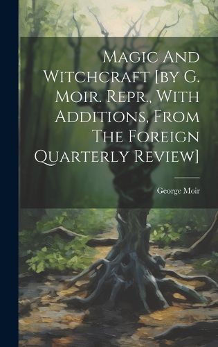 Cover image for Magic And Witchcraft [by G. Moir. Repr., With Additions, From The Foreign Quarterly Review]