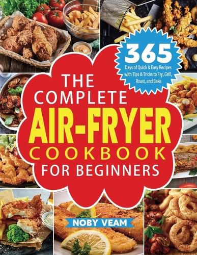 Cover image for The Complete Air-Fryer Cookbook for Beginners: 365 Days of Quick & Easy Recipes with Tips & Tricks to Fry, Grill, Roast, and Bake