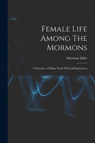 Cover image for Female Life Among The Mormons; a Narrative of Many Years' Personal Experience