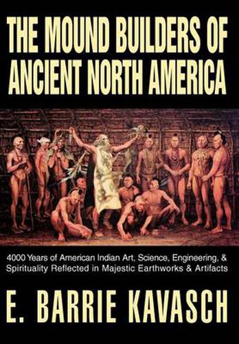 Cover image for The Mound Builders of Ancient North America: 4000 Years of American Indian Art, Science, Engineering, & Spirituality Reflected in Majestic Earthworks & Artifacts