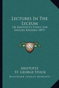 Cover image for Lectures in the Lyceum: Or Aristotle's Ethics for English Readers (1897)