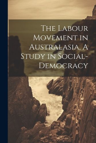 Cover image for The Labour Movement in Australasia, A Study in Social-Democracy