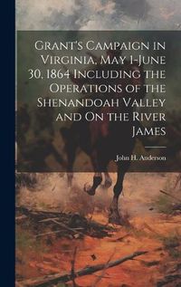 Cover image for Grant's Campaign in Virginia, May 1-June 30, 1864 Including the Operations of the Shenandoah Valley and On the River James