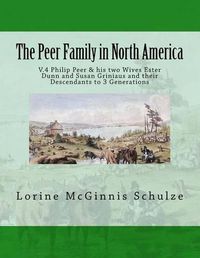 Cover image for The Peer Family in North America: V.4 Philip Peer & His Two Wives Ester Dunn and Susan Griniaus and Their Descendants to 3 Generations